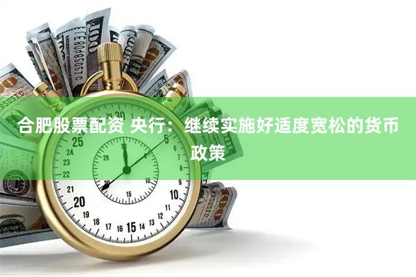 合肥股票配资 央行：继续实施好适度宽松的货币政策