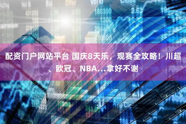 配资门户网站平台 国庆8天乐，观赛全攻略！川超、欧冠、NBA…拿好不谢